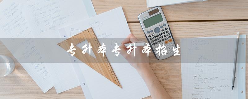 专升本专升本招生(淮南师范学院2023专升本招生是什么)