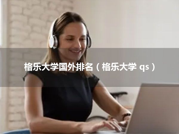 格乐大学国外排名(格乐大学 qs)