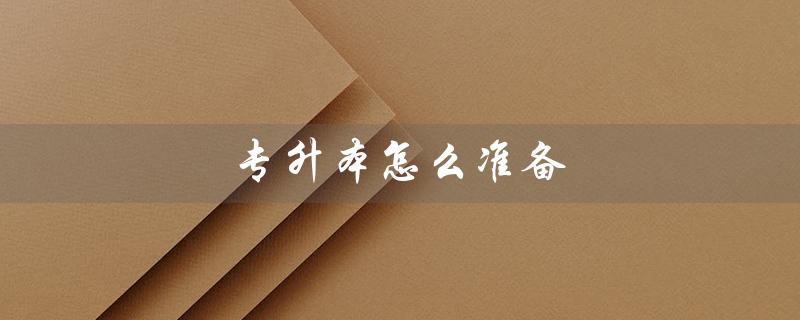 专升本怎么准备(大学生如何准备专升本)