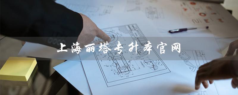 上海丽塔专升本官网（上海统招专升本官网是什么）