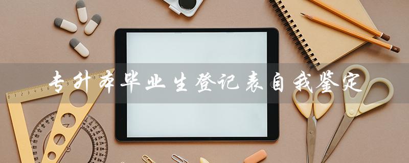 专升本毕业生登记表自我鉴定（专升本毕业生自我鉴定）