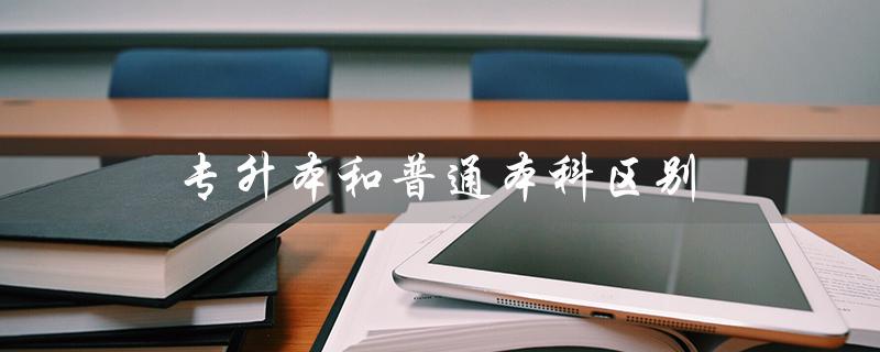 专升本和普通本科区别（学历提升报名官网在哪）