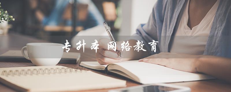 专升本 网络教育（网络教育专升本国家认可吗）