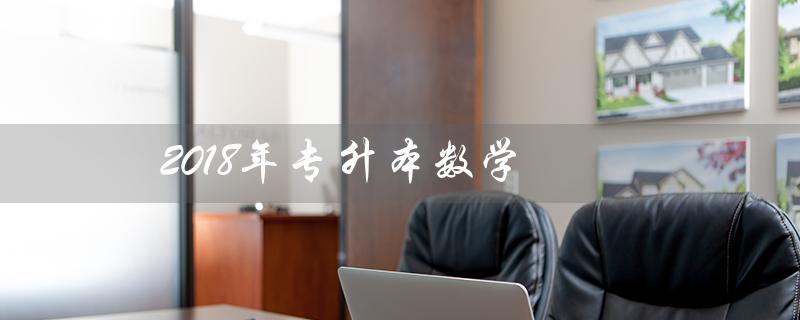2018年专升本数学（西南科技大学2018年专升本数学考试题目是什么）