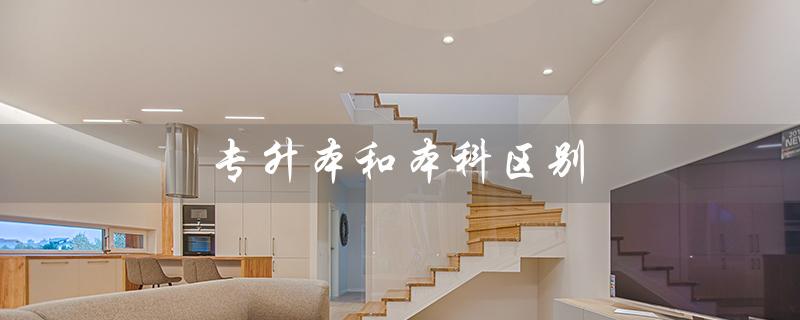 专升本和本科区别（单招专升本和本科有何区别）