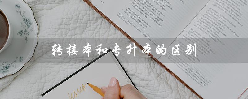 转接本和专升本的区别(专接本与专升本的区别)