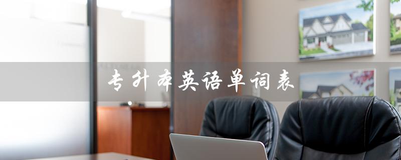 专升本英语单词表（什么是专升本英语单词表乱序版）