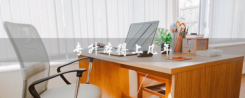 专升本得上几年（专升本需要多少年学习）