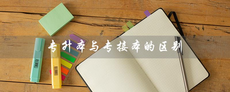 专升本与专接本的区别（专升本与专接本哪个更好）