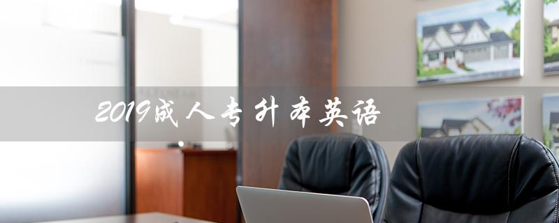 2019成人专升本英语(2019成人专升本英语答案是什么)