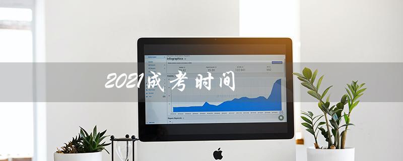 2021成考时间（2021河北成考时间是什么）
