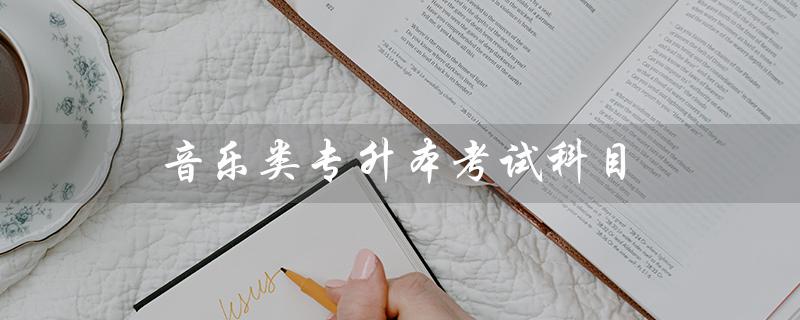 音乐类专升本考试科目(音乐专升本考什么)