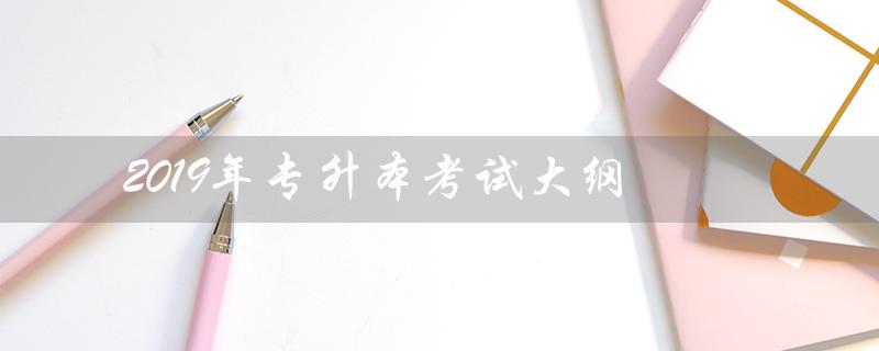 2019年专升本考试大纲（2019年专升本英语真题答案是什么）