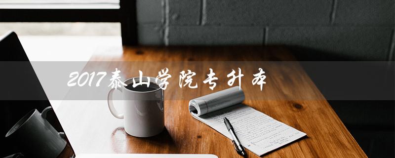 2017泰山学院专升本(泰山学院专升本有哪些专业)