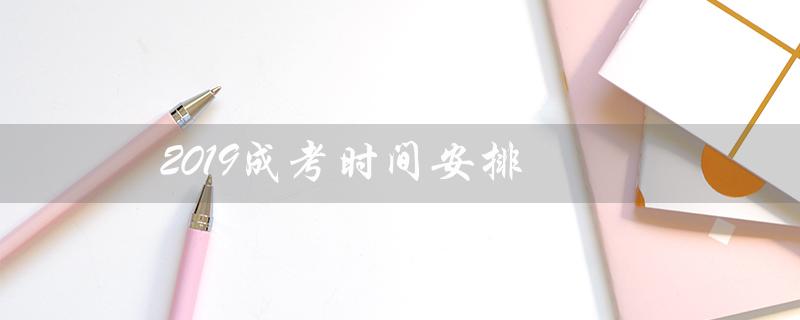 2019成考时间安排（成考科目时间安排是什么）