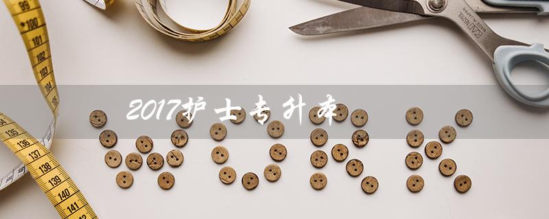 2017护士专升本（2017浙江专升本数学考试内容是什么）