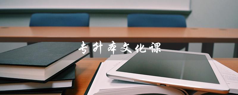 专升本文化课(专升本文化课考什么)