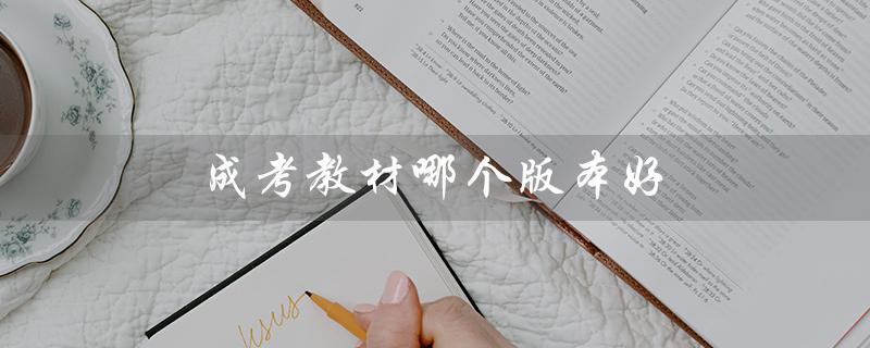 成考教材哪个版本好(成考专升本教材哪个好)