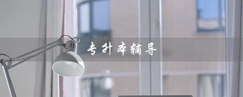 专升本辅导（什么是专升本辅导机构）