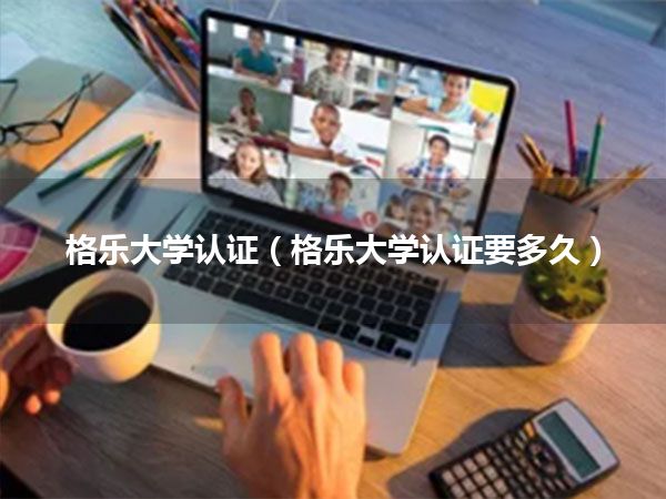 格乐大学认证(格乐大学认证要多久)