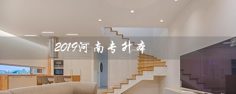 2019河南专升本（2019河南专升本高数真题答案是什么）