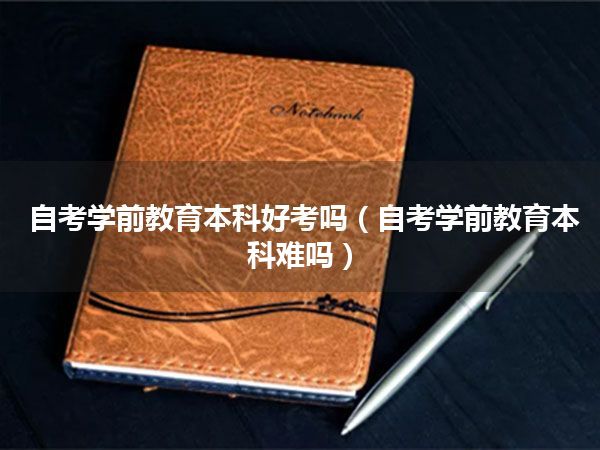 自考学前教育本科好考吗(自考学前教育本科难吗)