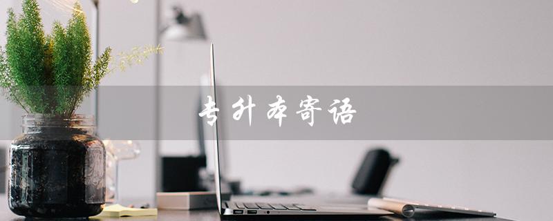 专升本寄语(专升本考生的寄语是什么)