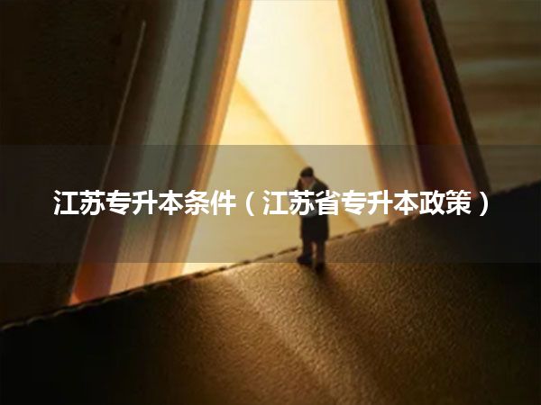江苏专升本条件(江苏省专升本政策)