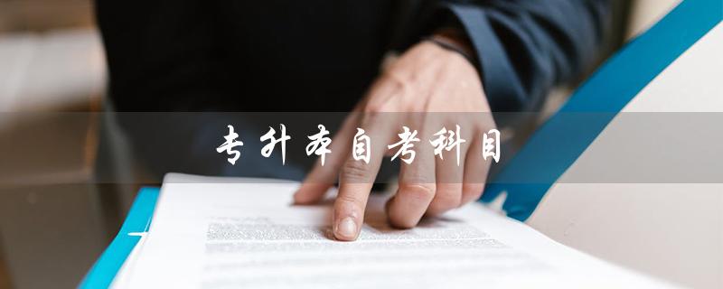 专升本自考科目（自考科目一览表是什么）