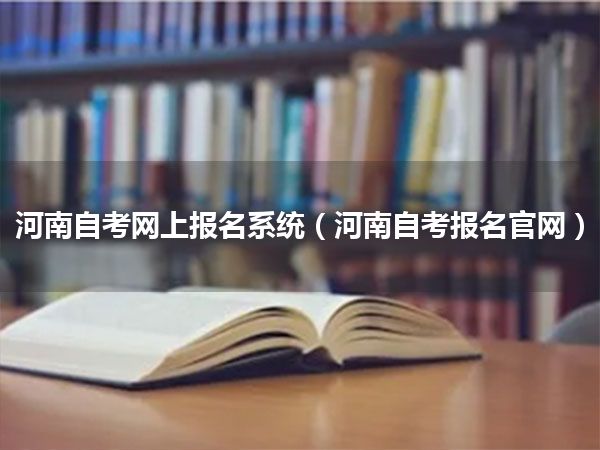 河南自考网上报名系统(河南自考报名官网)