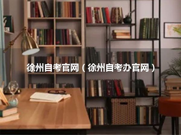 徐州自考官网(徐州自考办官网)