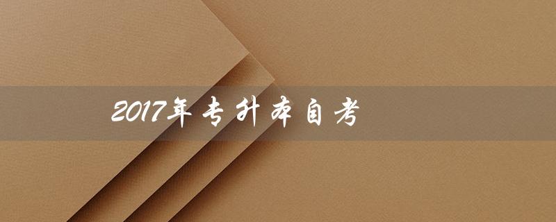 2017年专升本自考（2017年专升本数学真题答案是什么）