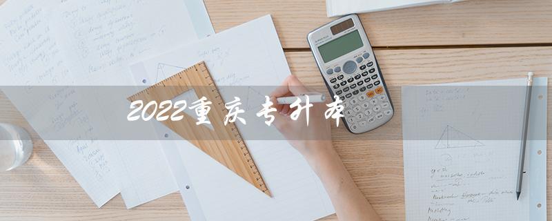 2022重庆专升本(2022重庆专升本分数线)