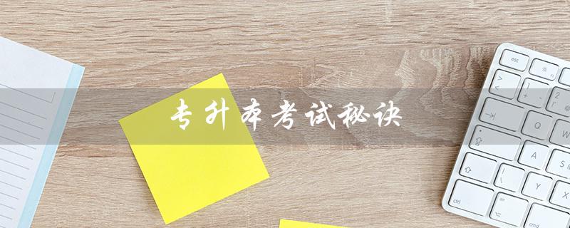 专升本考试秘诀(成考专升本考试有哪些秘诀)