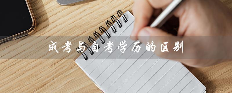 成考与自考学历的区别(成考与自考哪个更好)