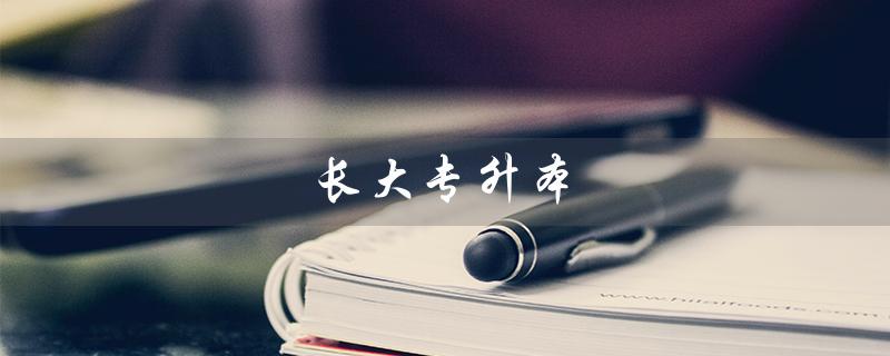 长大专升本（长大专升本培训是什么）