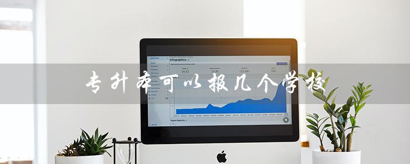 专升本可以报几个学校（专升本报几个学校几个志愿）