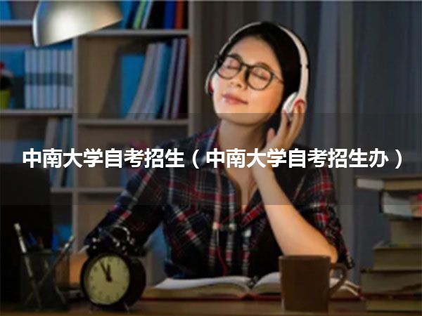 中南大学自考招生(中南大学自考招生办)