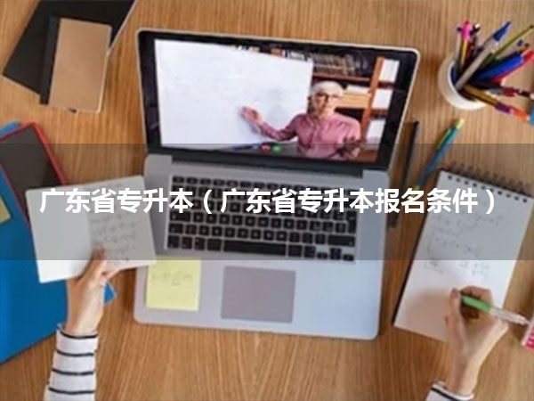 广东省专升本(广东省专升本报名条件)