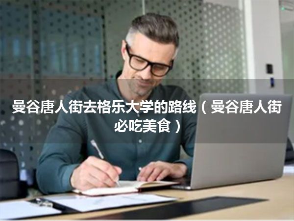 曼谷唐人街去格乐大学的路线(曼谷唐人街必吃美食)