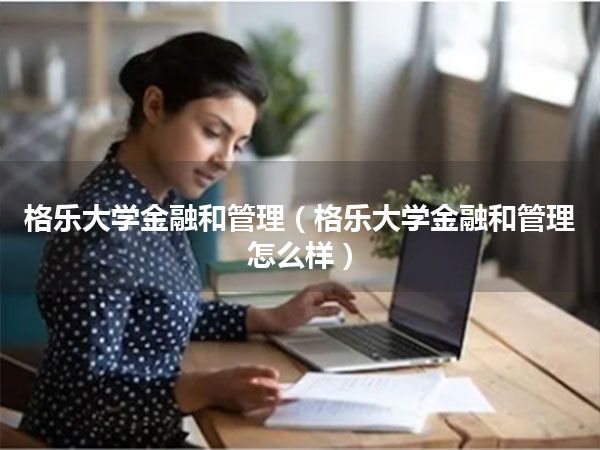 格乐大学金融和管理(格乐大学金融和管理怎么样)