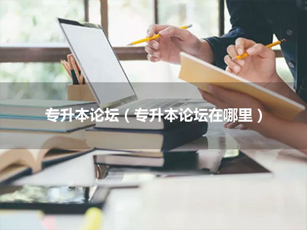 专升本论坛(专升本论坛在哪里)
