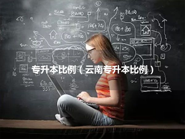 专升本比例(云南专升本比例)