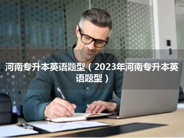 河南专升本英语题型(2023年河南专升本英语题型)