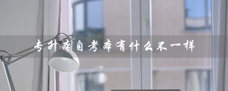 专升本自考本有什么不一样（什么是专升本自考官网）