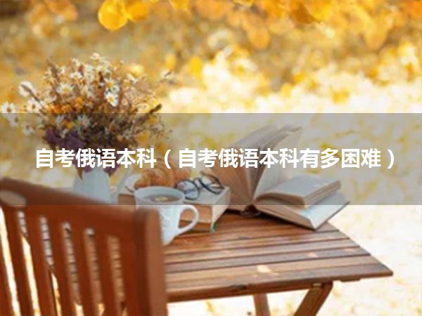 自考俄语本科(自考俄语本科有多困难)