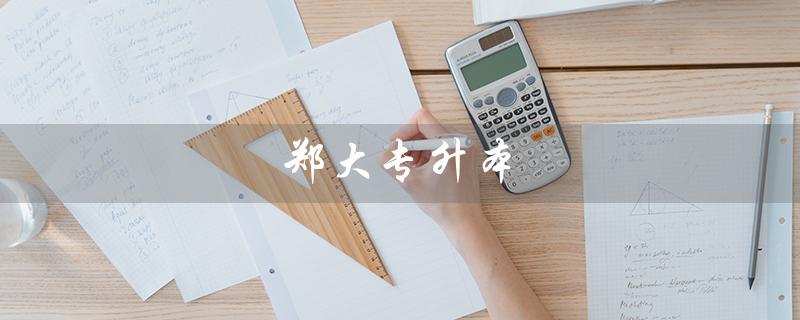 郑大专升本(郑大专升本分数线是多少)