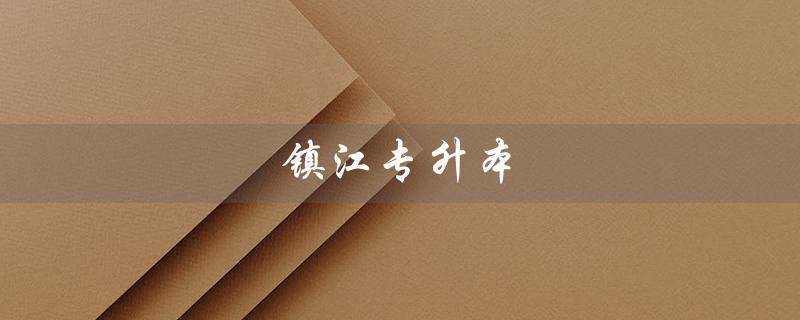 镇江专升本(镇江专升本报名在哪)