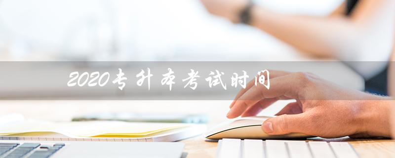 2020专升本考试时间(报名、考试时间及注意事项) 2020专升本考试时间(报名、考试时间及注意事项)