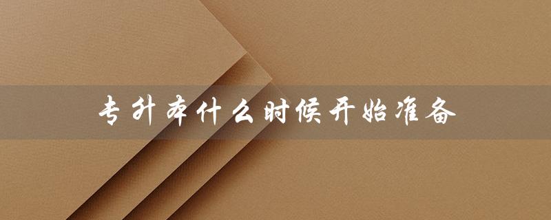 专升本什么时候开始准备(自考专升本准备何时开始)
